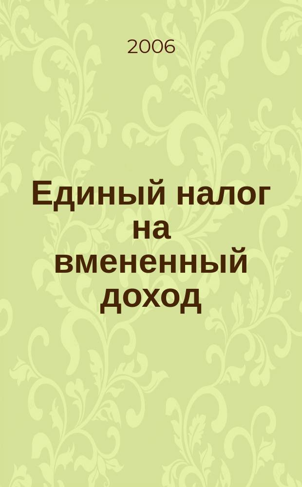 Единый налог на вмененный доход: бухгалтерский учет и налогообложение : журнал приложение к журналу "Актуальные вопросы бухгалтерского учета и налогообложения". 2006, № 5