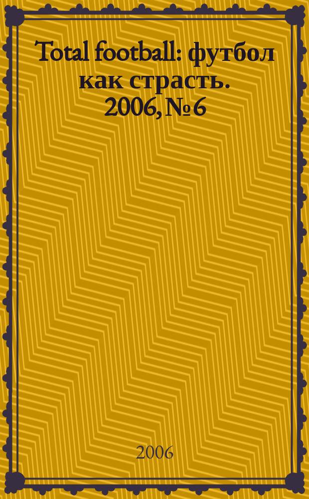 Total football : футбол как страсть. 2006, № 6
