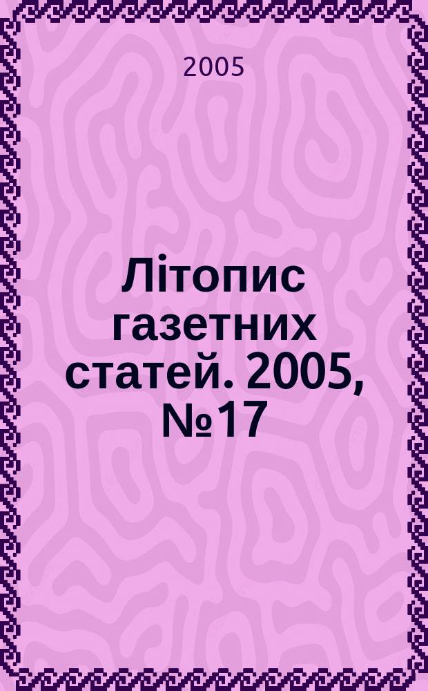 Лiтопис газетних статей. 2005, № 17