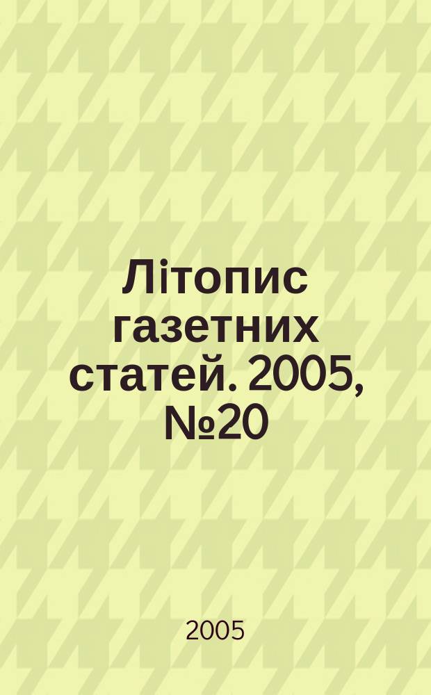 Лiтопис газетних статей. 2005, № 20