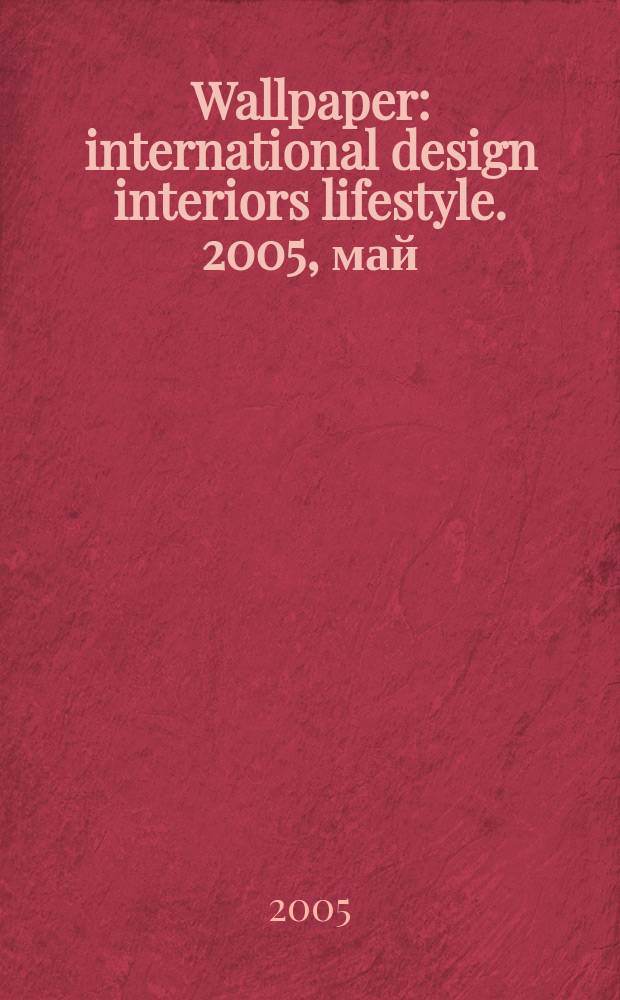 Wallpaper : international design interiors lifestyle. 2005, май