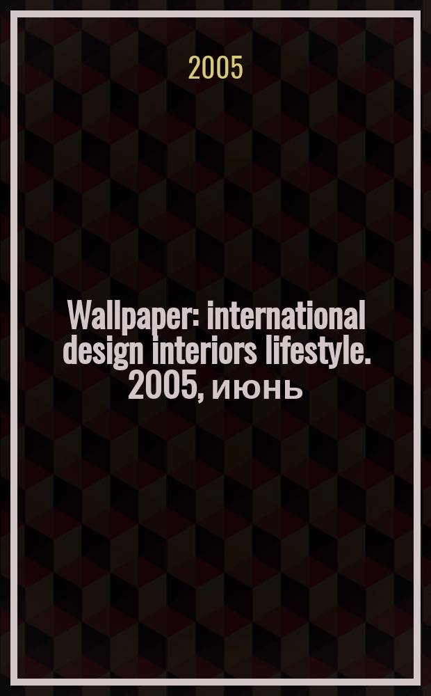 Wallpaper : international design interiors lifestyle. 2005, июнь