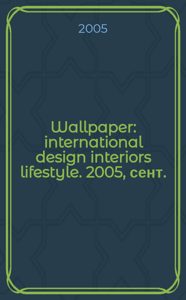 Wallpaper : international design interiors lifestyle. 2005, сент.