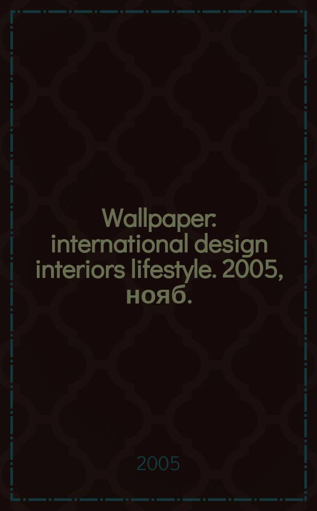 Wallpaper : international design interiors lifestyle. 2005, нояб.