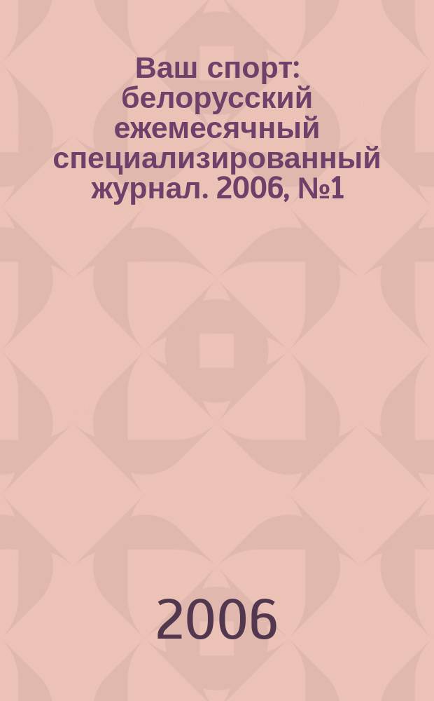 Ваш спорт : белорусский ежемесячный специализированный журнал. 2006, № 1 (11)