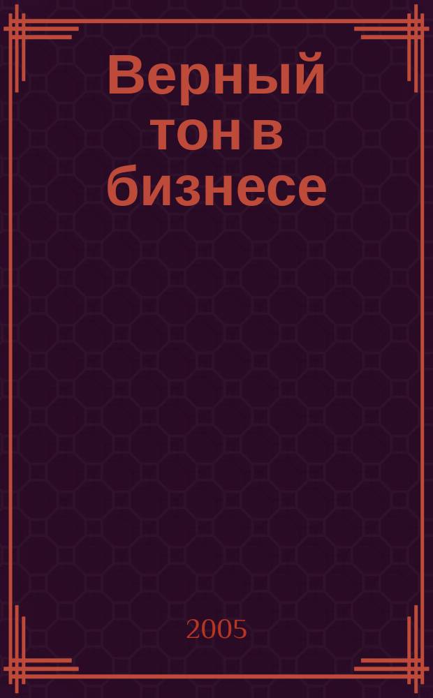 Верный тон в бизнесе : практикум переговорных техник. 2005, № 5