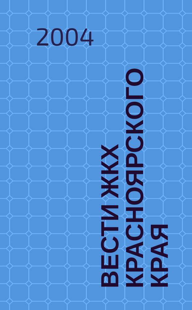 Вести ЖКХ Красноярского края : издание Управления ЖКХ и жилищной политики Администрации Красноярского края. 2004, № 3 (3)