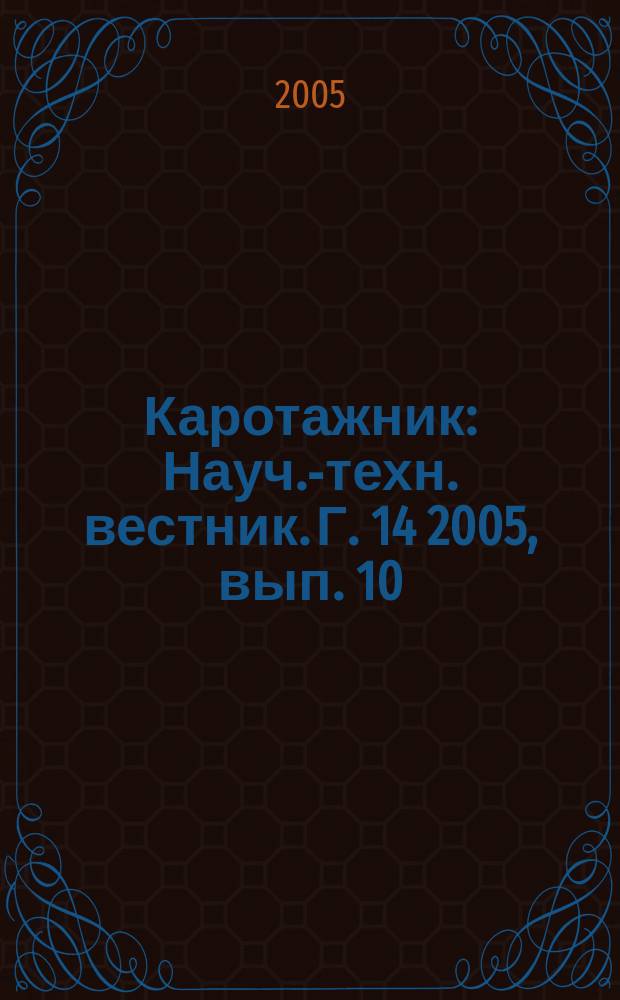 Каротажник : Науч.-техн. вестник. Г. 14 2005, вып. 10/11 (137/138)