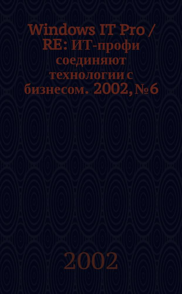 Windows IT Pro / RE : ИТ-профи соединяют технологии с бизнесом. 2002, № 6