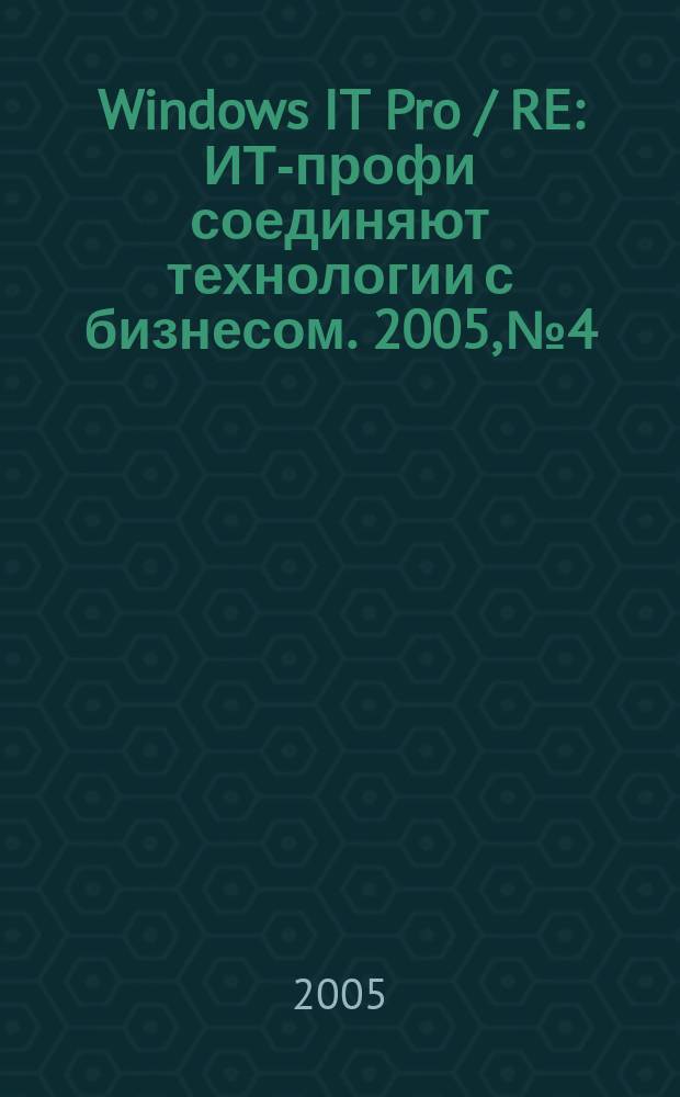Windows IT Pro / RE : ИТ-профи соединяют технологии с бизнесом. 2005, № 4