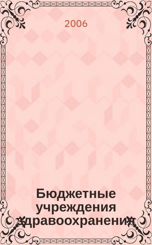 Бюджетные учреждения здравоохранения: бухгалтерский учет и налогообложение : журнал приложение к журналу "Бюджетные организации: бухгалтерский учет и налогообложение". 2006, № 12