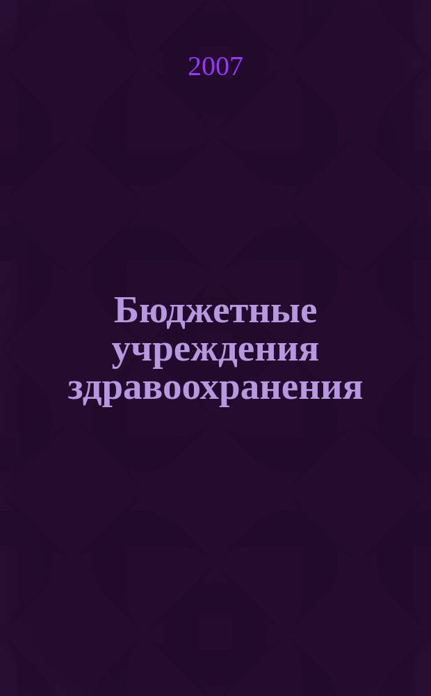 Бюджетные учреждения здравоохранения: бухгалтерский учет и налогообложение : журнал приложение к журналу "Бюджетные организации: бухгалтерский учет и налогообложение". 2007, № 1