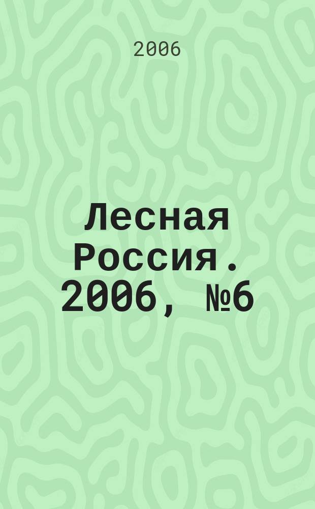 Лесная Россия. 2006, № 6 (18)