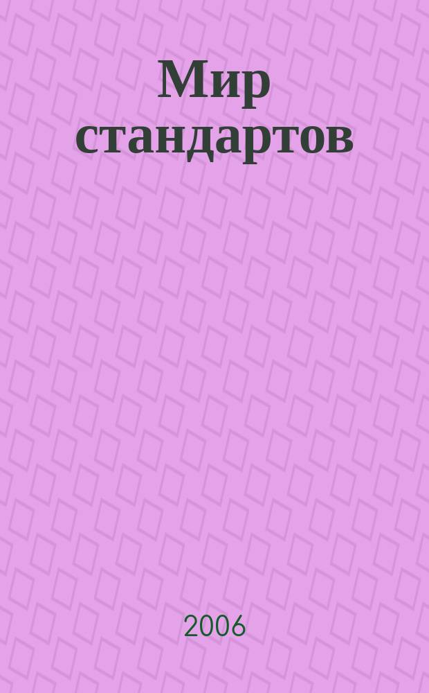 Мир стандартов : ежемесячный журнал официальное издание Федерального агентства по техническому регулированию и метрологии. 2006, № 5 (6)