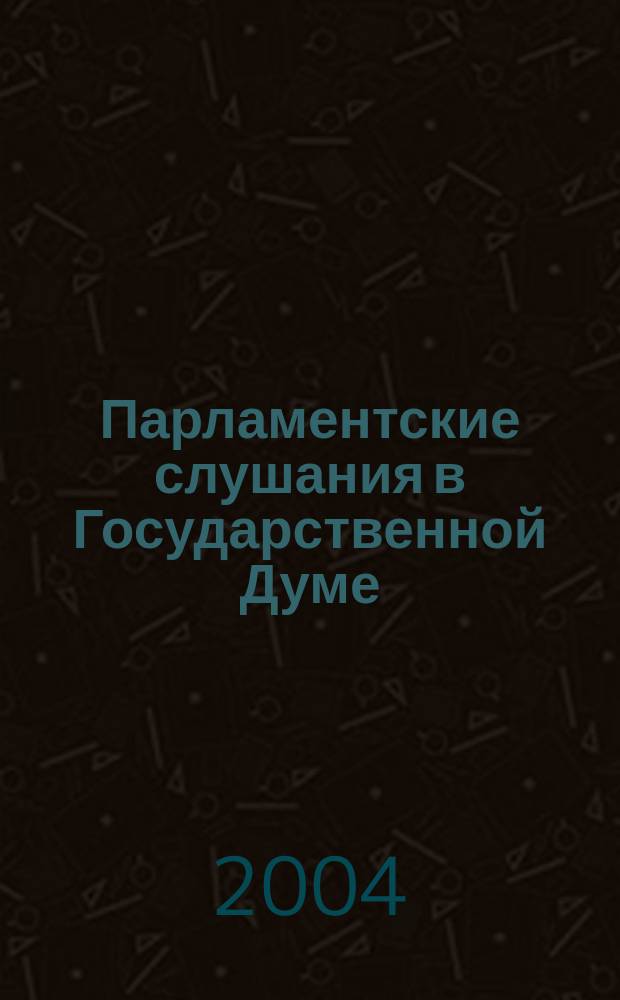 Парламентские слушания в Государственной Думе : (Хроника, аннот., обзор). Вып. 18