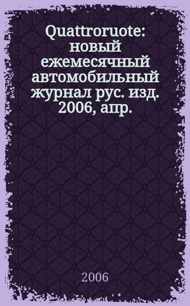 Quattroruote : новый ежемесячный автомобильный журнал рус. изд. 2006, апр.
