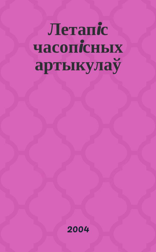 Летапiс часопiсных артыкулаў : Дзярж. бiблiягр. паказ. 2004, № 4