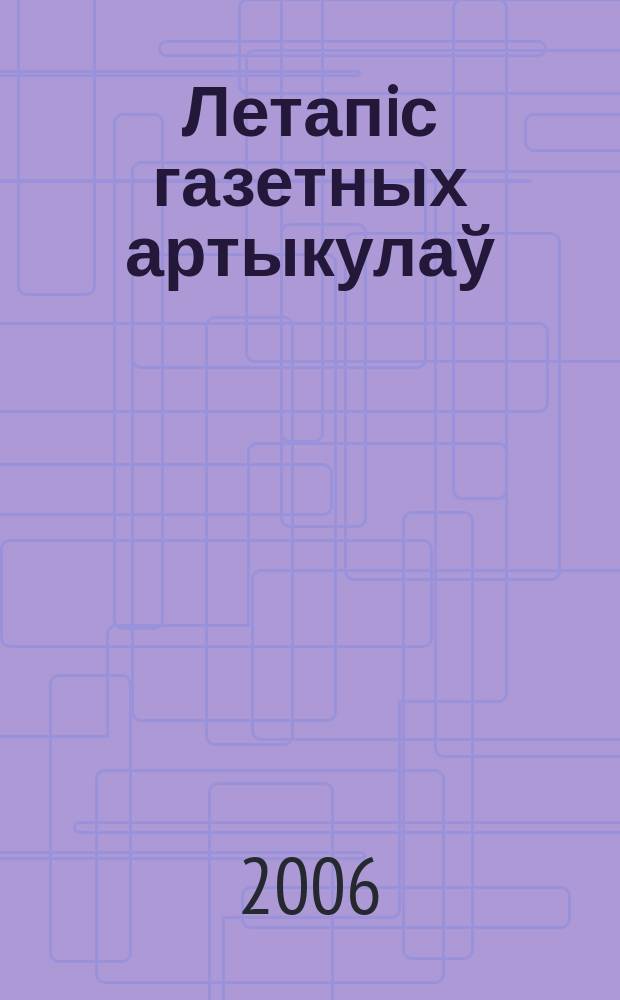 Летапiс газетных артыкулаў : Дзярж. бiблiягр. паказ. 2006, № 6