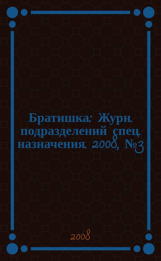 Братишка : Журн. подразделений спец. назначения. 2008, № 3 (120)