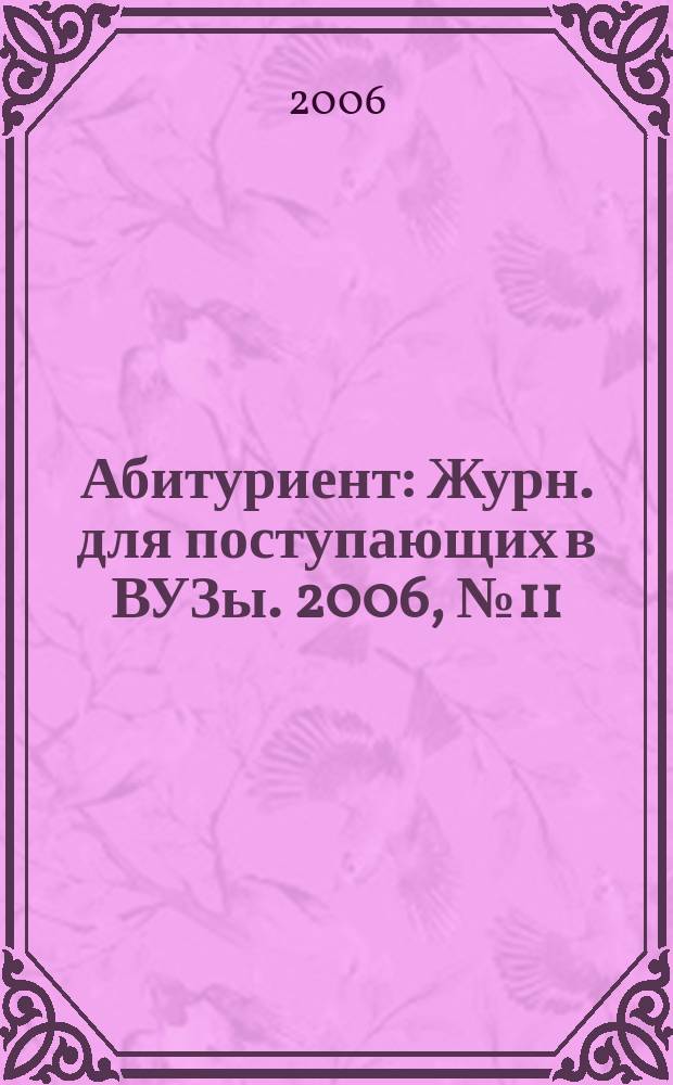 Абитуриент : Журн. для поступающих в ВУЗы. 2006, № 11 (126)