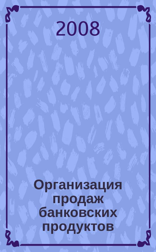 Организация продаж банковских продуктов : методический журнал. 2008, № 1 (5)
