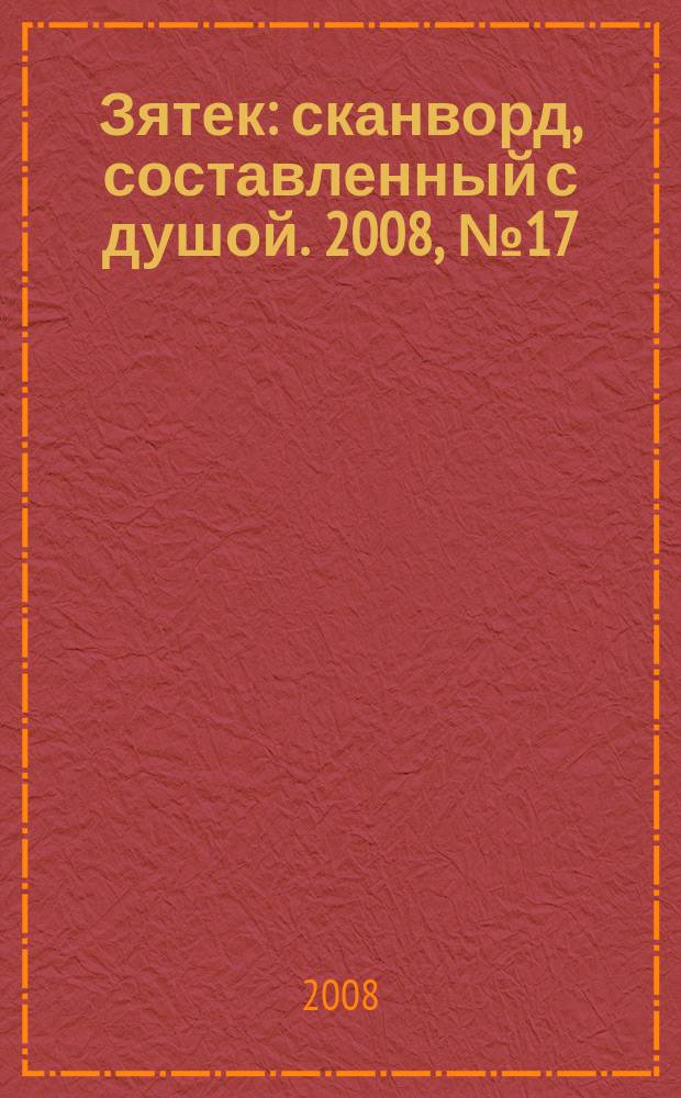 Зятек : сканворд, составленный с душой. 2008, № 17 (373)