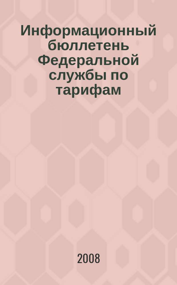 Информационный бюллетень Федеральной службы по тарифам : Офиц. изд. Федерал. службы по тарифам. 2008, № 14 (292)