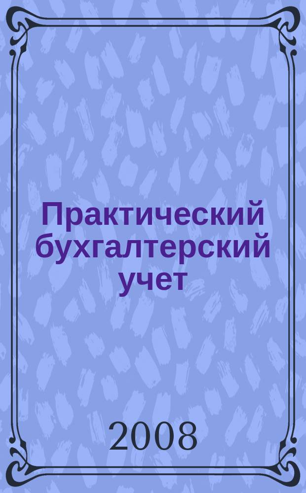 Практический бухгалтерский учет : ПБУ Консультации. Метод. рекомендации. Ответы на вопр. Ежемес. журн. 2008, № 4 (87)
