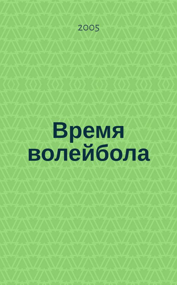 Время волейбола : журнал, который объединяет журнал Всероссийской федерации волейбола. 2005, № 1 (нояб.)