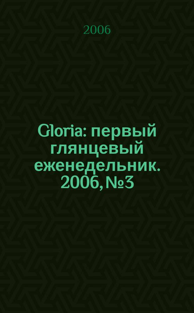 Gloria : первый глянцевый еженедельник. 2006, № 3