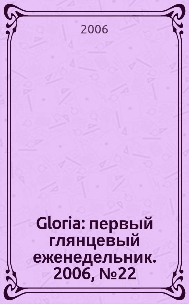Gloria : первый глянцевый еженедельник. 2006, № 22