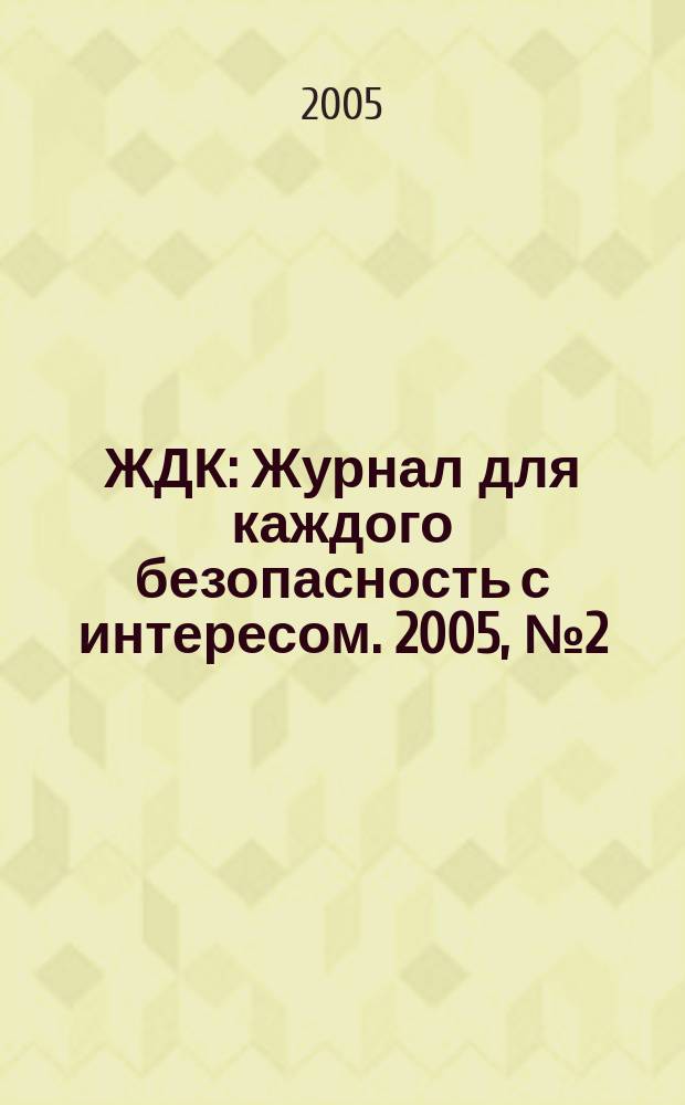 ЖДК : Журнал для каждого безопасность с интересом. 2005, № 2 (10)