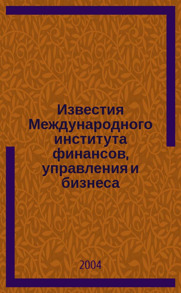 Известия Международного института финансов, управления и бизнеса : ежегодный научный сборник. Вып. 1