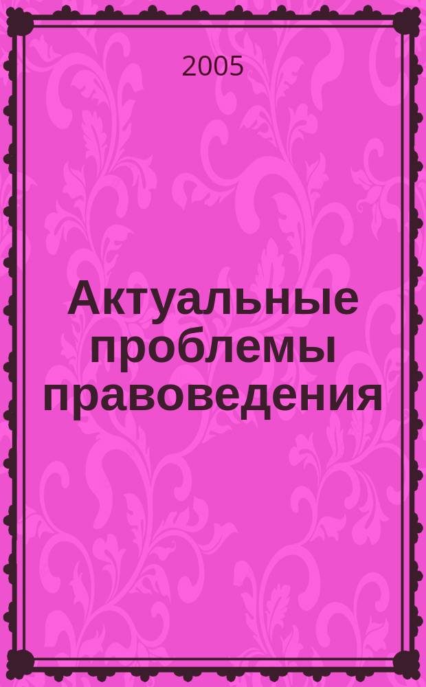 Актуальные проблемы правоведения : Вестн. Ин-та права Самар. гос. экон. акад. Науч.-теорет. журн. 2005, № 3 (12)