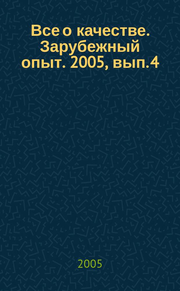 Все о качестве. Зарубежный опыт. 2005, вып. 4 (50) : Стандарты ИСО 9000: 2005 и 10005: 2005 и другие новости