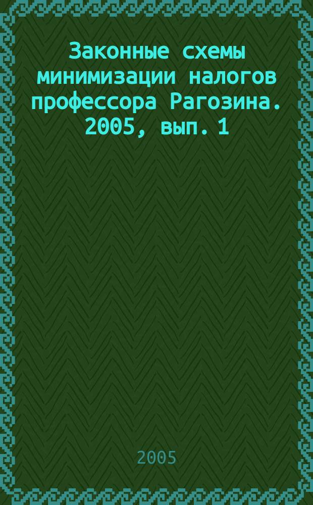 Законные схемы минимизации налогов профессора Рагозина. 2005, вып. 1