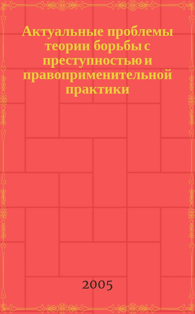 Актуальные проблемы теории борьбы с преступностью и правоприменительной практики : Межвуз. сб. науч. тр. Вып. 8