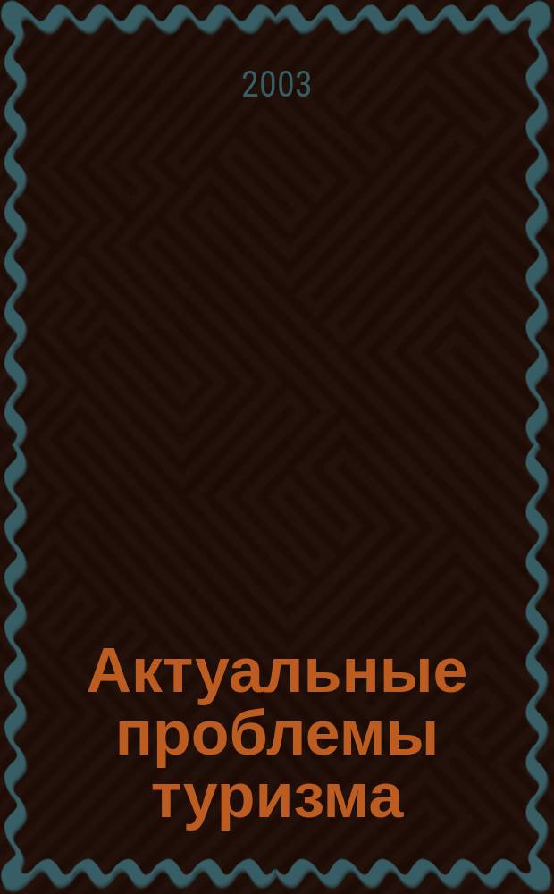 Актуальные проблемы туризма : Сб.науч.тр. Вып. 6