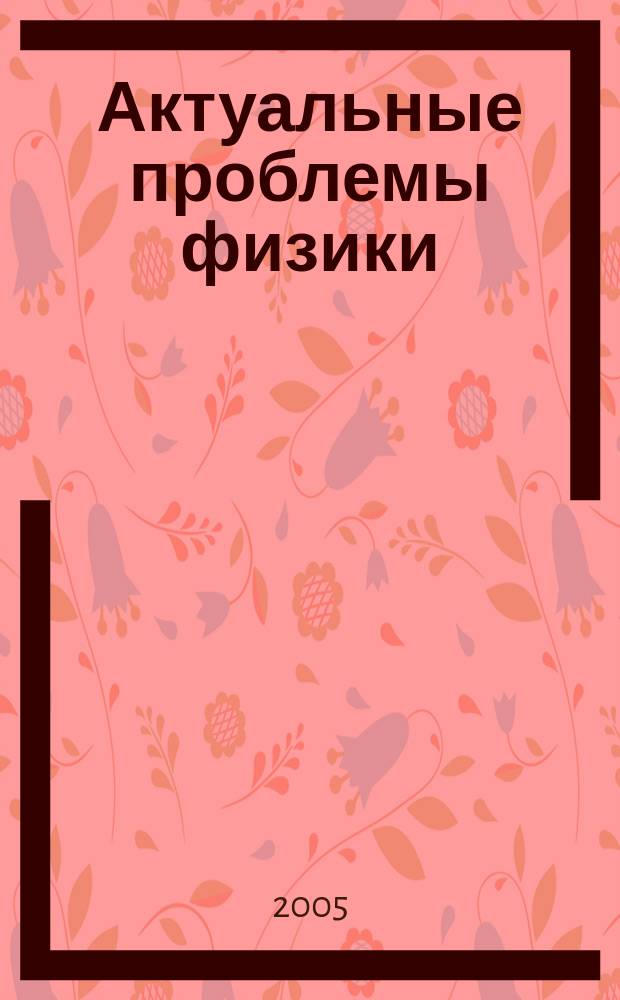 Актуальные проблемы физики : Сб.науч.тр.молодых ученых, аспирантов и студентов. Вып. 5