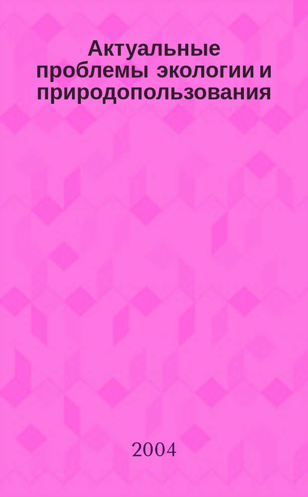 Актуальные проблемы экологии и природопользования : Сб. науч. тр. Вып. 6, ч. 1