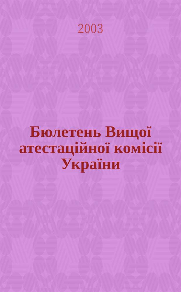 Бюлетень Вищої атестаційної комісії України : Нормат. акти. Документи. Консультації. Повідомл. Хроніка. 2003, № 5 (43)