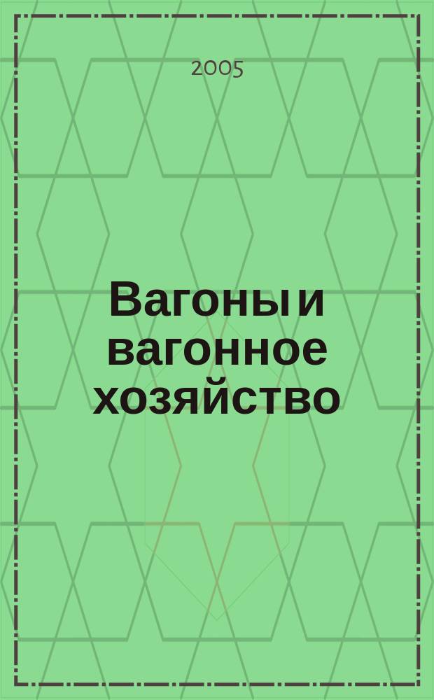 Вагоны и вагонное хозяйство : ежеквартальный производственно-технический и научно-популярный журнал : приложение к журналу "Локомотив"
