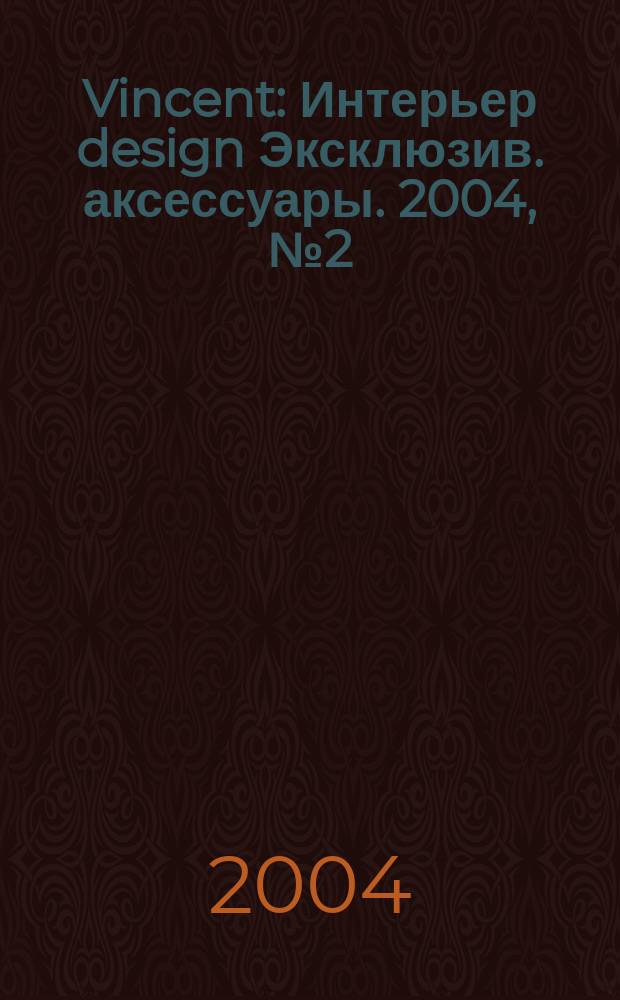 Vincent : Интерьер design Эксклюзив. аксессуары. 2004, № 2 (9)