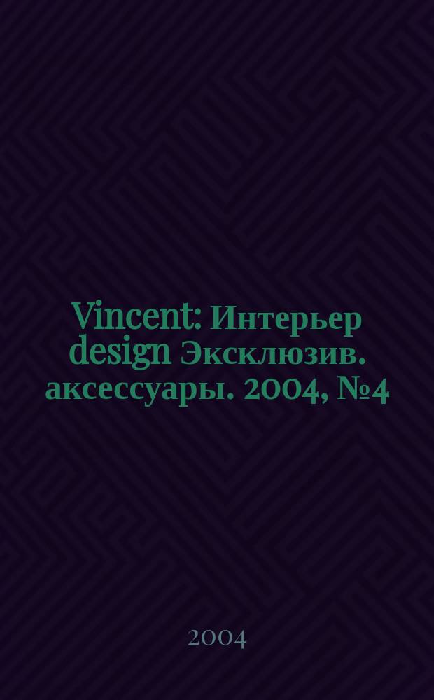 Vincent : Интерьер design Эксклюзив. аксессуары. 2004, № 4 (11)