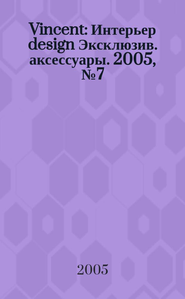 Vincent : Интерьер design Эксклюзив. аксессуары. 2005, № 7 (21)