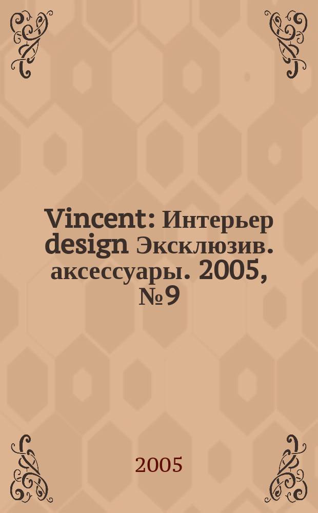 Vincent : Интерьер design Эксклюзив. аксессуары. 2005, № 9 (23)