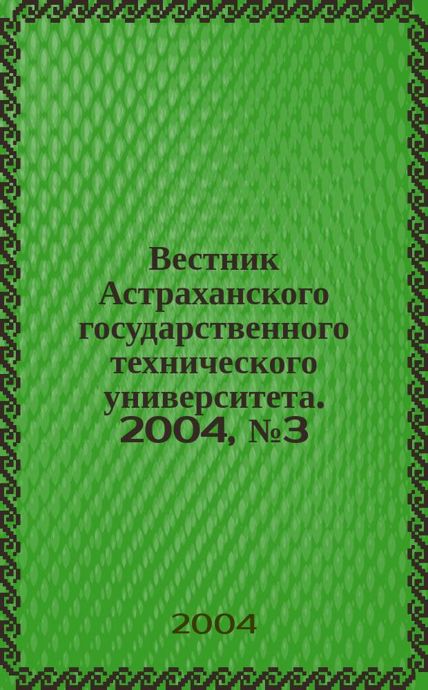 Вестник Астраханского государственного технического университета. 2004, № 3 (22)