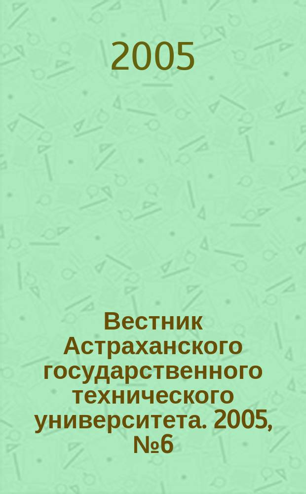 Вестник Астраханского государственного технического университета. 2005, № 6 (29)