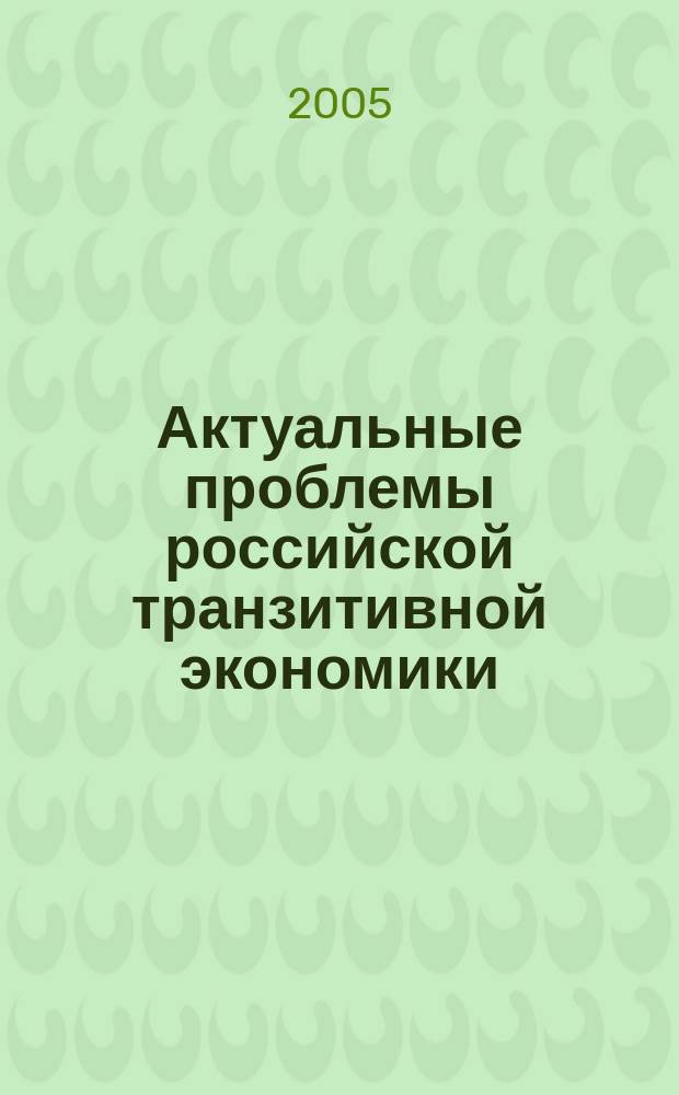 Актуальные проблемы российской транзитивной экономики : сборник научных трудов