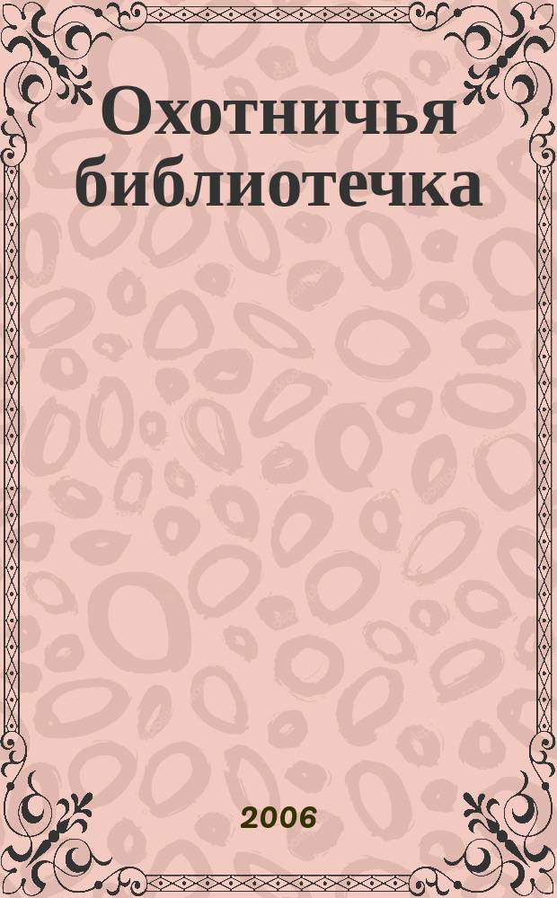 Охотничья библиотечка : Практ. прил. к альм. "Охотничьи просторы". 2006, № 7 (127)